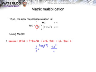 44
Divide-and-conquer algorithms
Matrix multiplication
Thus, the new recurrence relation is:
Using Maple:
> rsolve( {T(n) = 7*T(n/2) + n^2, T(1) = 1}, T(n) );















1
)
(
2
T
7
1
)
1
(
)
T( 2
n
n
n
n
n
Θ
Θ

7
3
n
( )
log2 7 4 n
2
3
 