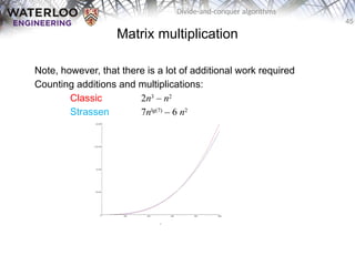 45
Divide-and-conquer algorithms
Matrix multiplication
Note, however, that there is a lot of additional work required
Counting additions and multiplications:
Classic 2n3
– n2
Strassen 7nlg(7)
– 6 n2
 