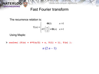51
Divide-and-conquer algorithms
Fast Fourier transform
The recurrence relation is:
Using Maple:
> rsolve( {T(n) = 4*T(n/2) + n, T(1) = 1}, T(n) );
(1) 1
T( )
4T ( ) 1
2
n
n n
n n



  
 
 

 

Θ
Θ
n (2 n – 1)
 