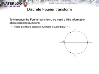 53
Divide-and-conquer algorithms
Discrete Fourier transform
To introduce the Fourier transform, we need a little information
about complex numbers:
– There are three complex numbers z such that z3
= 1
 