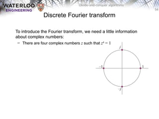 54
Divide-and-conquer algorithms
Discrete Fourier transform
To introduce the Fourier transform, we need a little information
about complex numbers:
– There are four complex numbers z such that z4
= 1
 