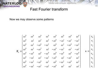 65
Divide-and-conquer algorithms
Fast Fourier transform
Now we may observe some patterns
0 0 0 0 0 0 0 0
0 1 2 3 0 1 2 3
0 2 0 2 0 2 0 2
0 3 2 1 0 3 2 1
8 0 0 0 0 0 0 0 0
0 1 2 3 0 1 2 3
0 2 0 2 0 2 0 2
0 3 2 1 0 3 2 1
       
       
       
       
       
       
       
       
 
 
   
 
 
   
 
   
 
 
   
 
   
 
 
   
 
 
   
 
F
0
1
2
3
4
5
6
7
v
v
v
v
v
v
v
v
 
 
 
 
 
 

 
 
 
 
 
 
 
v
 