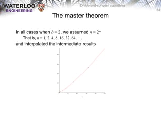 84
Divide-and-conquer algorithms
The master theorem
In all cases when b = 2, we assumed n = 2m
That is, n = 1, 2, 4, 8, 16, 32, 64, ....
and interpolated the intermediate results
 