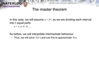 85
Divide-and-conquer algorithms
The master theorem
In this case, we will assume n = bm
, as we are dividing each interval
into b equal parts
n = 1, b, b2
, b3
, ...
As before, we will interpolate intermediate behaviour
– Thus, we will solve T(bm
) and use this to approximate T(n)
 