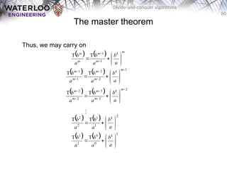 90
Divide-and-conquer algorithms
The master theorem
Thus, we may carry on
    m
k
m
m
m
m
a
b
a
b
a
b









 

1
1
T
T
    1
2
2
1
1
T
T















m
k
m
m
m
m
a
b
a
b
a
b
    2
3
3
2
2
T
T















m
k
m
m
m
m
a
b
a
b
a
b
    1
0
0
1
1
T
T










a
b
a
b
a
b k

    2
1
1
2
2
T
T










a
b
a
b
a
b k
 