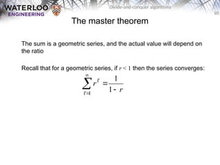 95
Divide-and-conquer algorithms
The master theorem
The sum is a geometric series, and the actual value will depend on
the ratio
Recall that for a geometric series, if r < 1 then the series converges:
r
r





1
1
1


 