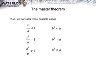 97
Divide-and-conquer algorithms
The master theorem
Thus, we consider three possible cases
1

a
bk
1

a
bk
1

a
bk
a
bk

a
bk

a
bk

 