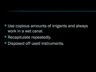  Use copious amounts of irrigants and always
work in a wet canal.
 Recapitulate repeatedly.
 Disposed off used instruments.
 
