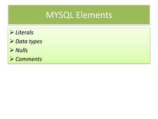 MYSQL Elements
 Literals
 Data types
 Nulls
 Comments
 