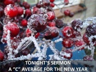 TONIGHT’S SERMON
A “C” AVERAGE FOR THE NEW YEAR
 
