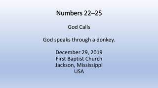 Numbers 22–25
God Calls
God speaks through a donkey.
December 29, 2019
First Baptist Church
Jackson, Mississippi
USA
 