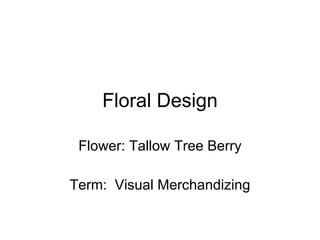 Floral Design Flower: Tallow Tree Berry Term:  Visual Merchandizing 