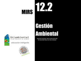 MIRS
     12.2
    Gestión
    Ambiental
    REGISTRO CALIFICADO 1568 DE 2009 SECRETARÍA
      DE EDUCACIÓN PARALA CULTURA, ENVIGADO
 