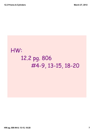 12.2 Prisms & Cylinders         March 27, 2012




       HW:
         12.2 pg. 806
             #4-9, 13-15, 18-20




HW pg. 806 #4­9, 13­15, 18­20                    7
 