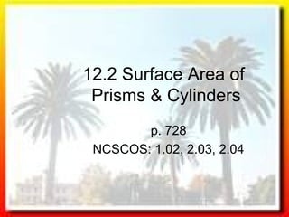 12.2 Surface Area of
Prisms & Cylinders
p. 728
NCSCOS: 1.02, 2.03, 2.04
 