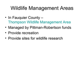 Wildlife Management Areas In Fauquier County –  Thompson Wildlife Management Area Managed by Pittman-Robertson funds Provide recreation Provide sites for wildlife research 