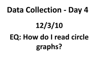 Data Collection - Day 4 12/3/10 EQ: How do I read circle graphs? 