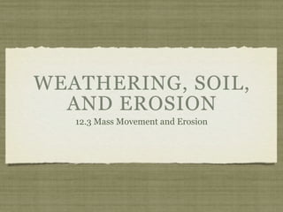 WEATHERING, SOIL,
  AND EROSION
   12.3 Mass Movement and Erosion
 