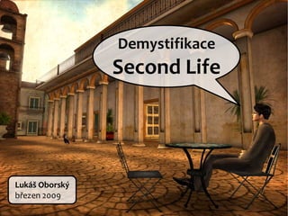 Demystifikace
                Second Life




Lukáš Oborský
březen 2009
 