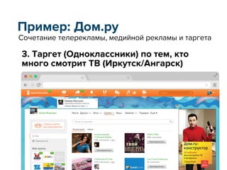 Пример: Дом.ру
3. Таргет (Одноклассники) по тем, кто
много смотрит ТВ (Иркутск/Ангарск)
Сочетание телерекламы, медийной рекламы и таргета
 
