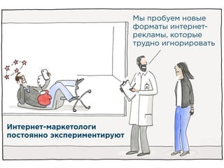 Мы пробуем новые
форматы интернет-
рекламы, которые
трудно игнорировать
Интернет-маркетологи
постоянно экспериментируют
 