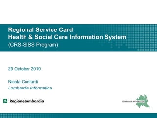 Regional Service Card
Health & Social Care Information System
(CRS-SISS Program)
29 October 2010
Nicola Contardi
Lombardia Informatica
 