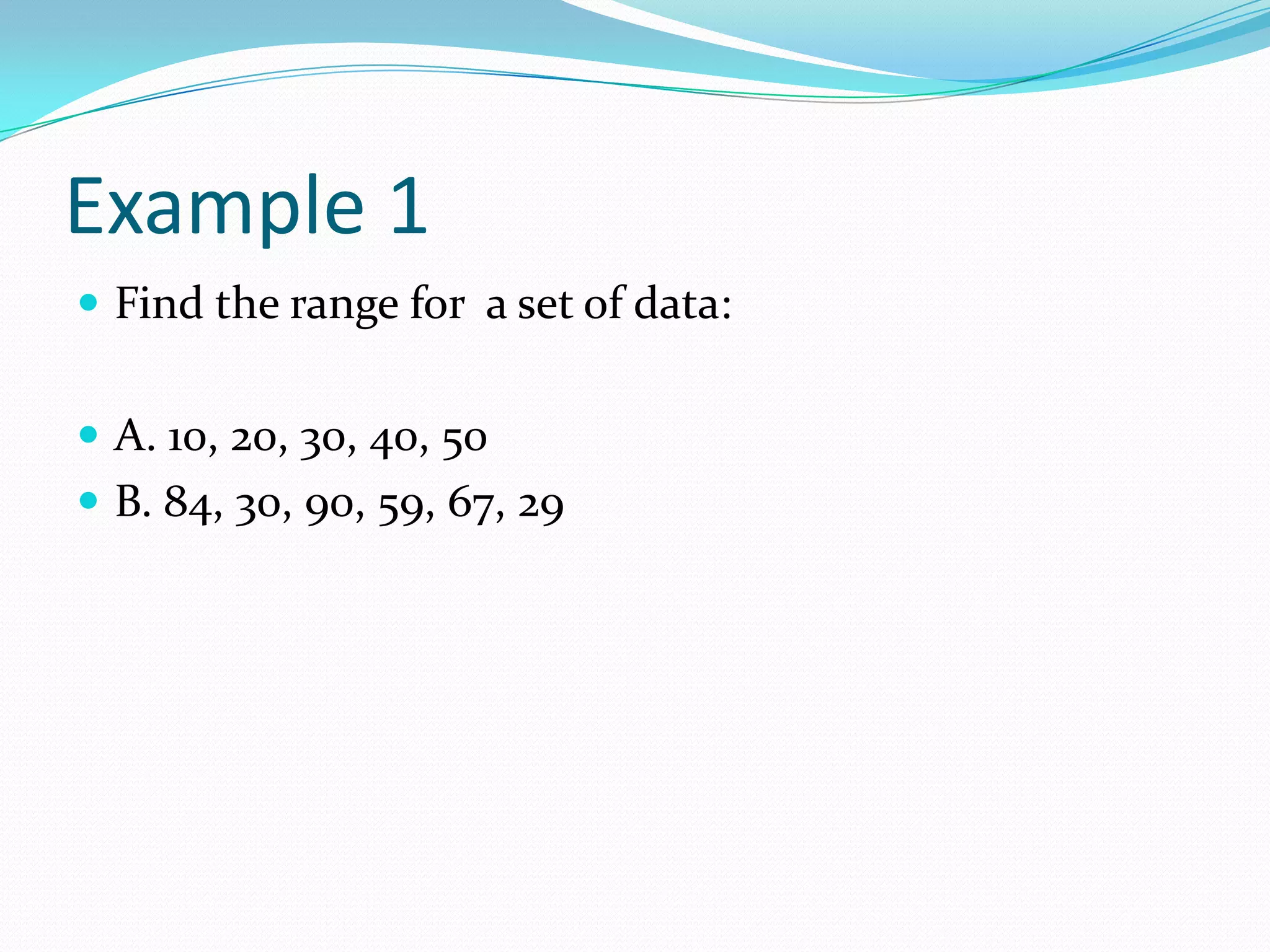 Example 1Find the range for a set of data:A. 10, 20, 30, 40, 50B. 84, 30, 90, 59, 67, 29