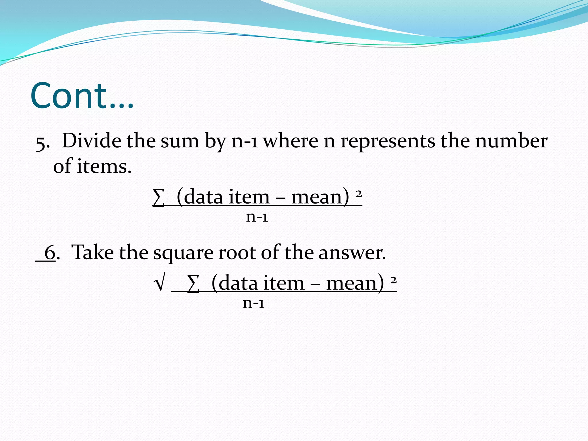 Cont…5. Divide the sum by n-1 where n represents the number of items.∑ (data item – mean) 2 n-16. Take the square root of the answer. √ ∑ (data item – mean) 2n-1