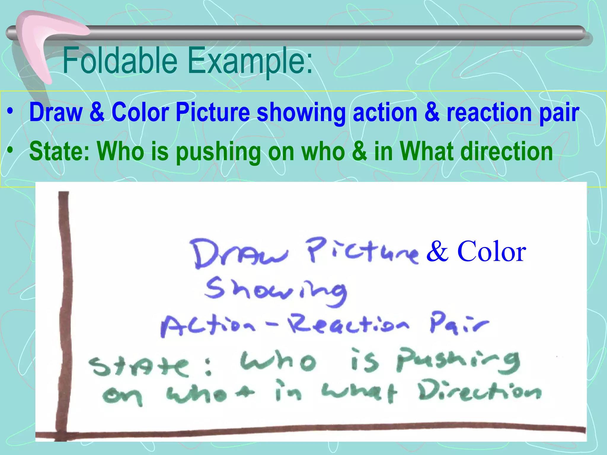 Foldable Example: Draw & Color Picture showing action & reaction pair State: Who is pushing on who & in What direction & Color 