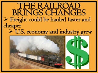 THE RAILROAD
   BRINGS CHANGES
 Freight could be hauled faster and
cheaper
   U.S. economy and industry grew
 