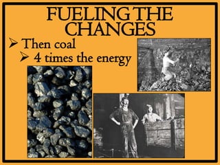 FUELING THE
        CHANGES
 Then coal
  4 times the energy
 