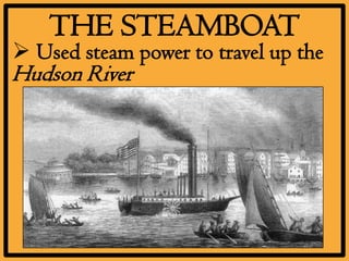 THE STEAMBOAT
 Used steam power to travel up the
Hudson River
 
