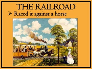 THE RAILROAD
 Raced it against a horse
 