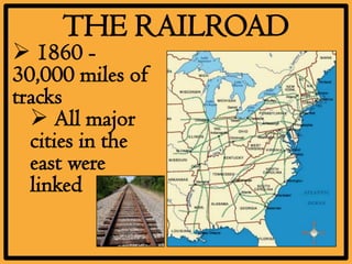 THE RAILROAD
 1860 -
30,000 miles of
tracks
   All major
  cities in the
  east were
  linked
 