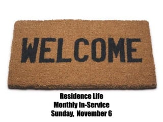 Residence Life
 Monthly In-Service
Sunday, November 6
 