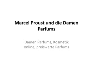 Marcel Proust und die Damen
          Parfums

   Damen Parfums, Kosmetik
   online, preiswerte Parfums
 
