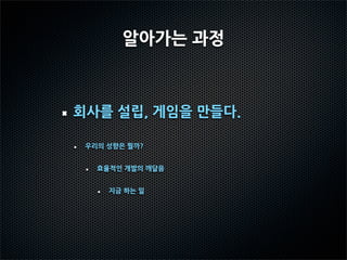 알아가는 과정



회사를 설립, 게임을 만들다.

 우리의 성향은 뭘까?


   효율적인 개발의 깨달음


     지금 하는 일
 