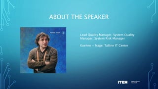 ABOUT THE SPEAKER
Lead Quality Manager, System Quality
Manager, System Risk Manager
Kuehne + Nagel Tallinn IT Center
 
