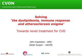 Solving ‘the dyslipidemia, immune response  and atherosclerosis enigma’ Towards novel treatment for CVD John Kastelein - AMC Johan Kuiper - LACDR 