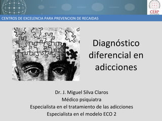 Diagnóstico diferencial en adicciones Dr. J. Miguel Silva Claros Médico psiquiatra Especialista en el tratamiento de las adicciones Especialista en el modelo ECO 2 