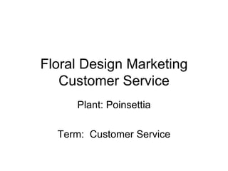 Floral Design Marketing Customer Service Plant: Poinsettia Term:  Customer Service 