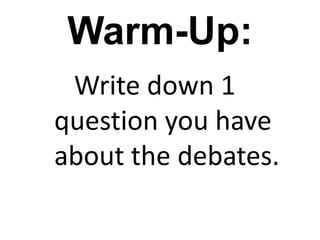 Warm-Up:
Write down 1
question you have
about the debates.
 