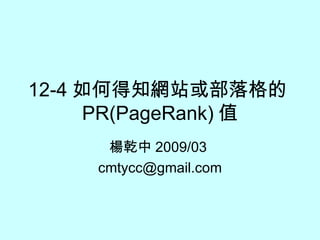 12-4 如何得知網站或部落格的 PR(PageRank) 值 楊乾中 2009/03  [email_address] 