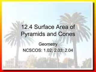 12.4 Surface Area of
Pyramids and Cones
Geometry
NCSCOS: 1.02; 2.03; 2.04
 