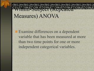 Within-Subject (Repeated
Measures) ANOVA
 Examine differences on a dependent
variable that has been measured at more
than two time points for one or more
independent categorical variables.
 