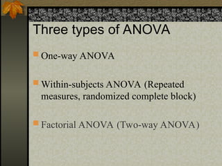 Three types of ANOVA
 One-way ANOVA
 Within-subjects ANOVA (Repeated
measures, randomized complete block)
 Factorial ANOVA (Two-way ANOVA)
 