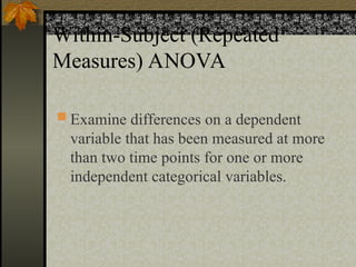 Within-Subject (Repeated
Measures) ANOVA
 Examine differences on a dependent
variable that has been measured at more
than two time points for one or more
independent categorical variables.
 