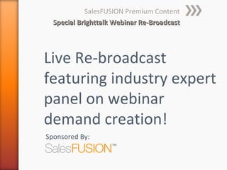 SalesFUSION Premium Content
  Special Brighttalk Webinar Re-Broadcast




Live Re-broadcast
featuring industry expert
panel on webinar
demand creation!
Sponsored By:
 