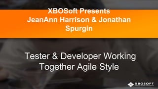 XBOSoft Presents
JeanAnn Harrison & Jonathan
Spurgin

Tester & Developer Working
Together Agile Style

 