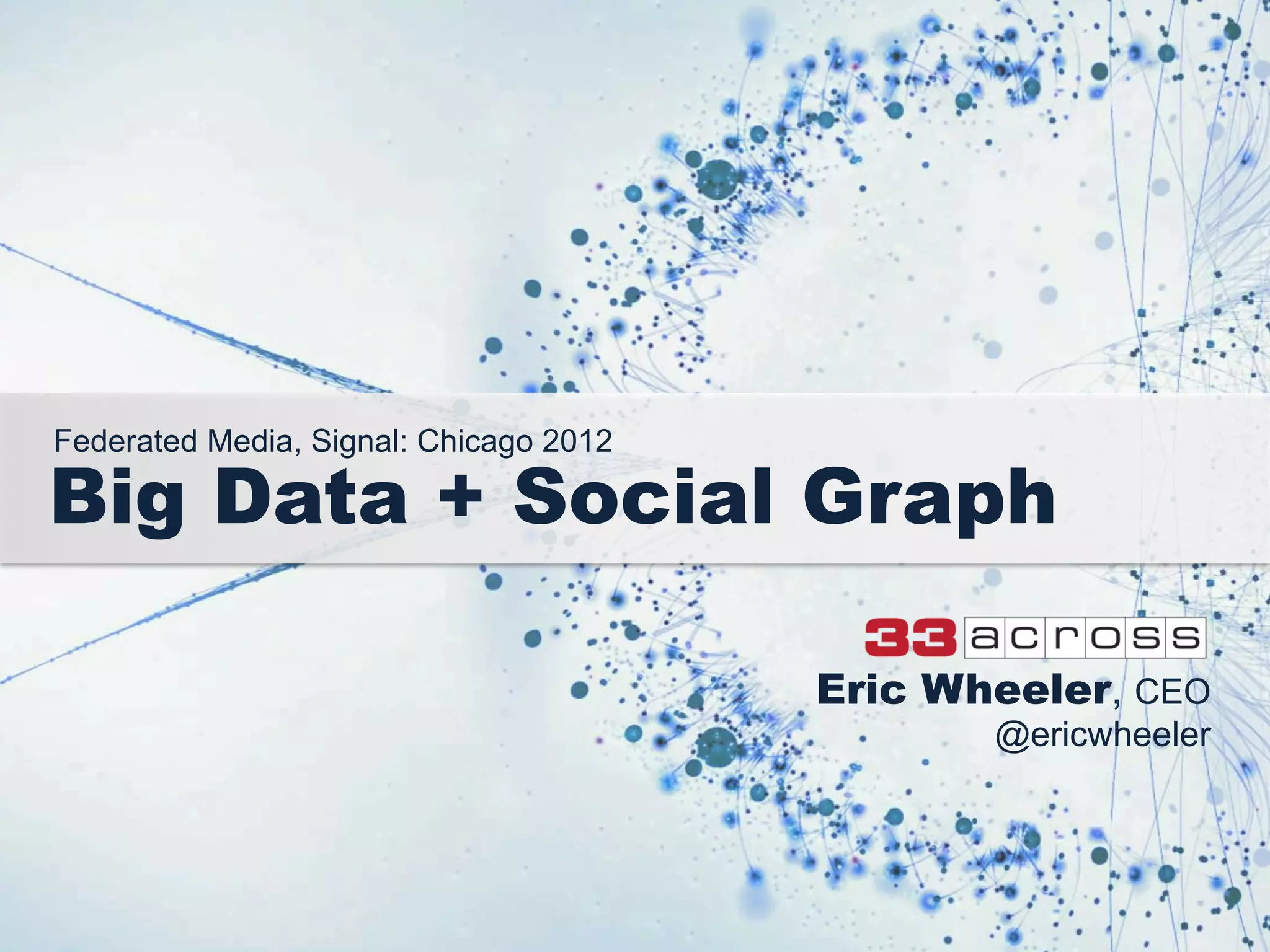 Federated Media, Signal: Chicago 2012
Big Data + Social Graph
Eric Wheeler, CEO
@ericwheeler